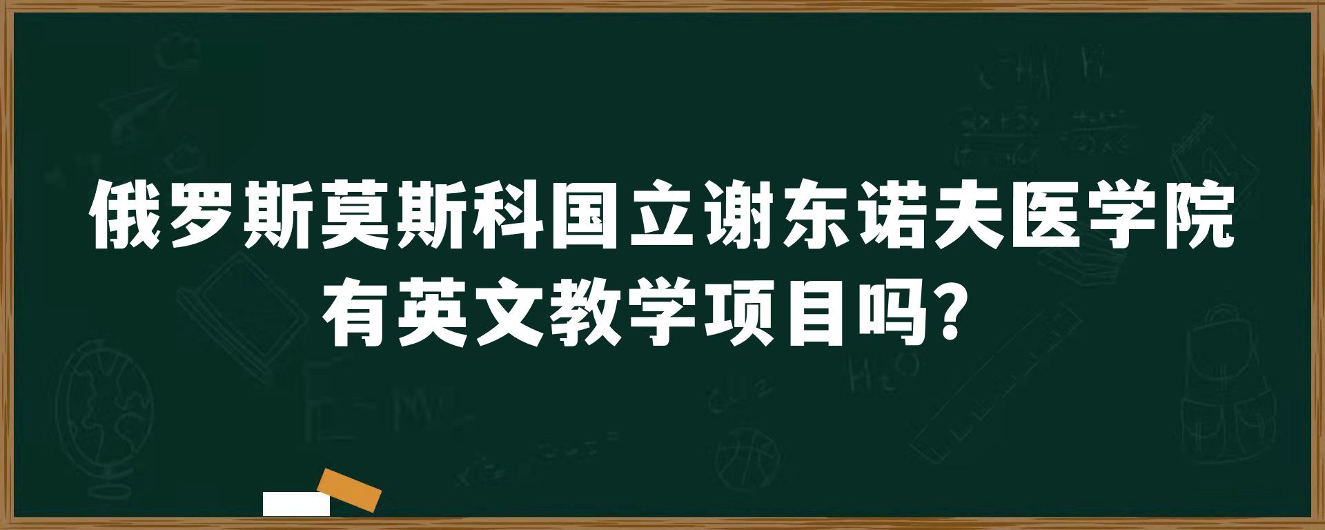 俄罗斯莫斯科国立谢东诺夫医学院有英文教学项目吗？