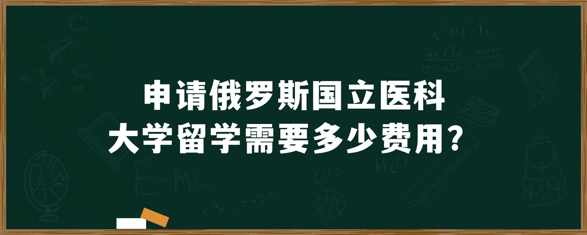 申请俄罗斯国立医科大学留学需要多少费用？