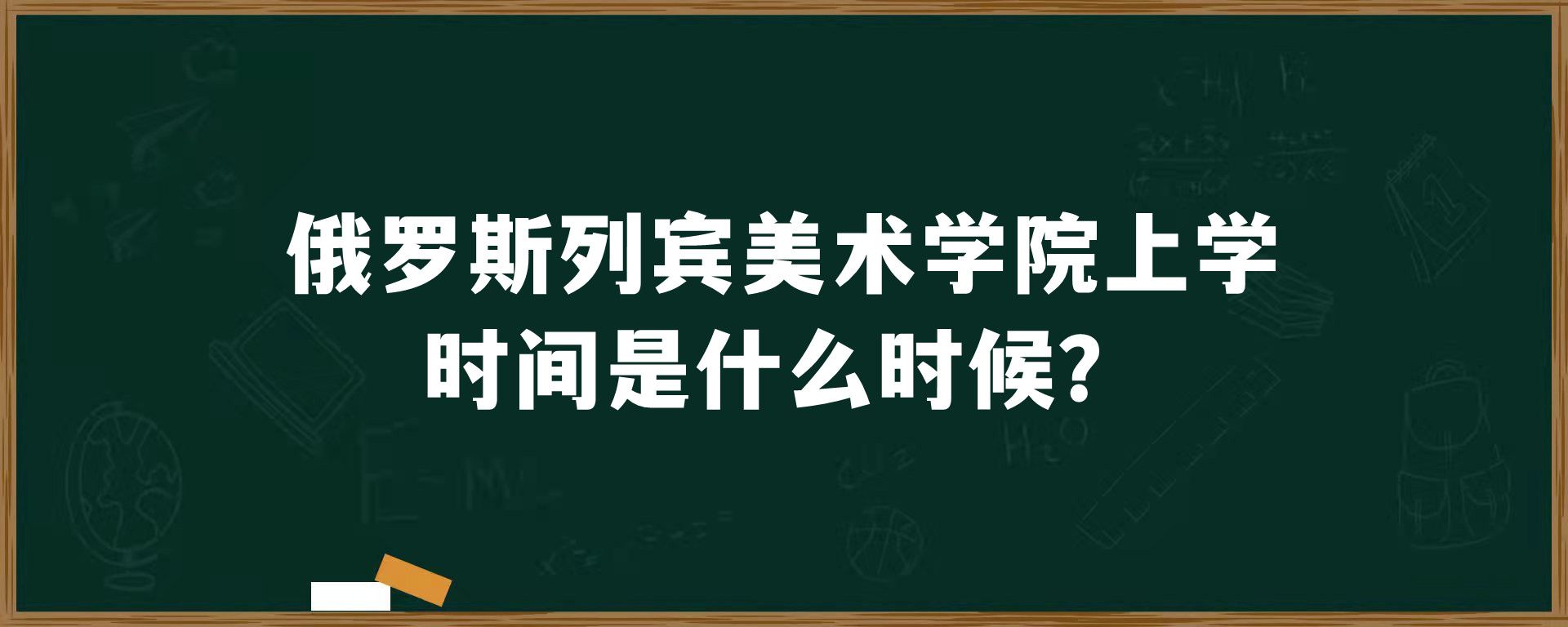 俄罗斯列宾美术学院上学时间是什么时候？