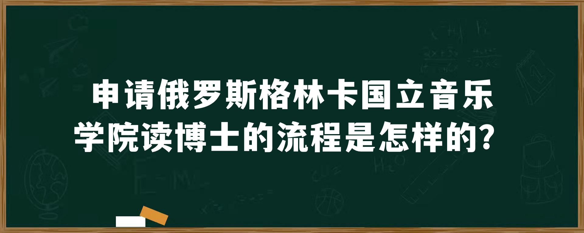 申请俄罗斯格林卡国立音乐学院读博士的流程是怎样的？