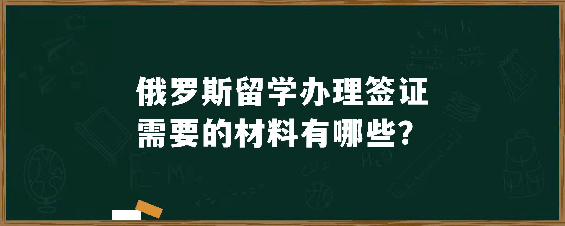 俄罗斯留学办理签证需要的材料有哪些？