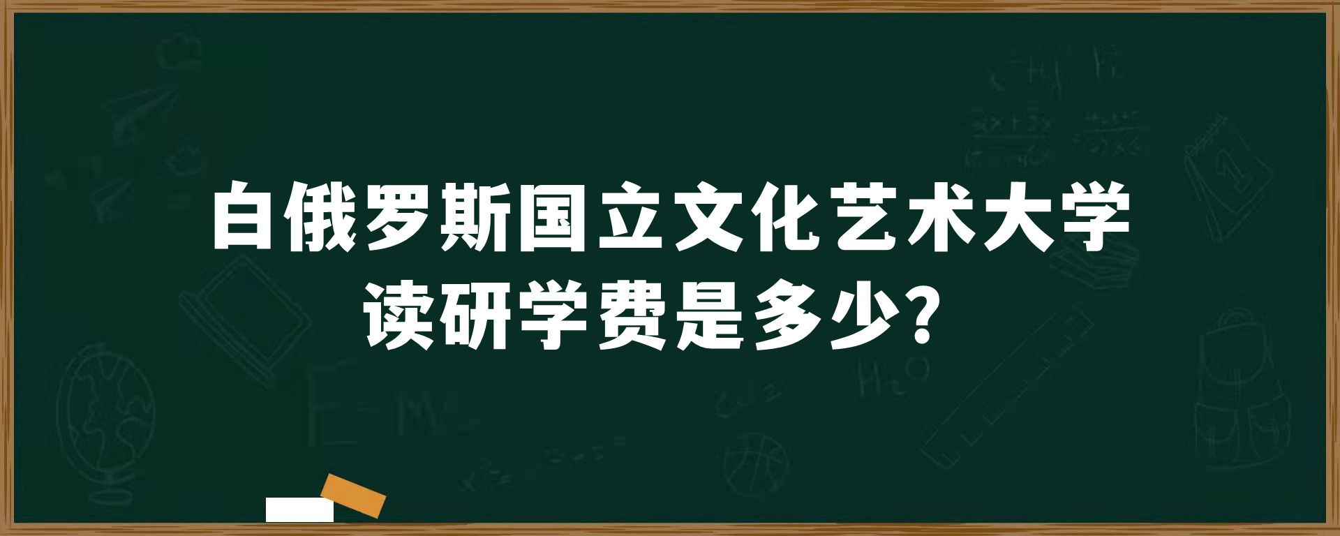 白俄罗斯国立文化艺术大学读研学费是多少？