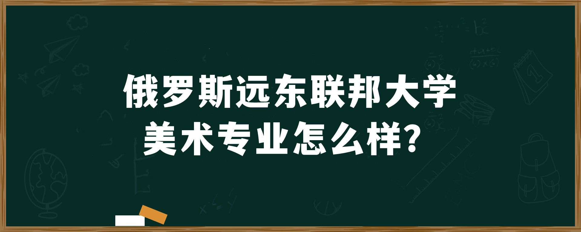 俄罗斯远东联邦大学美术专业怎么样？