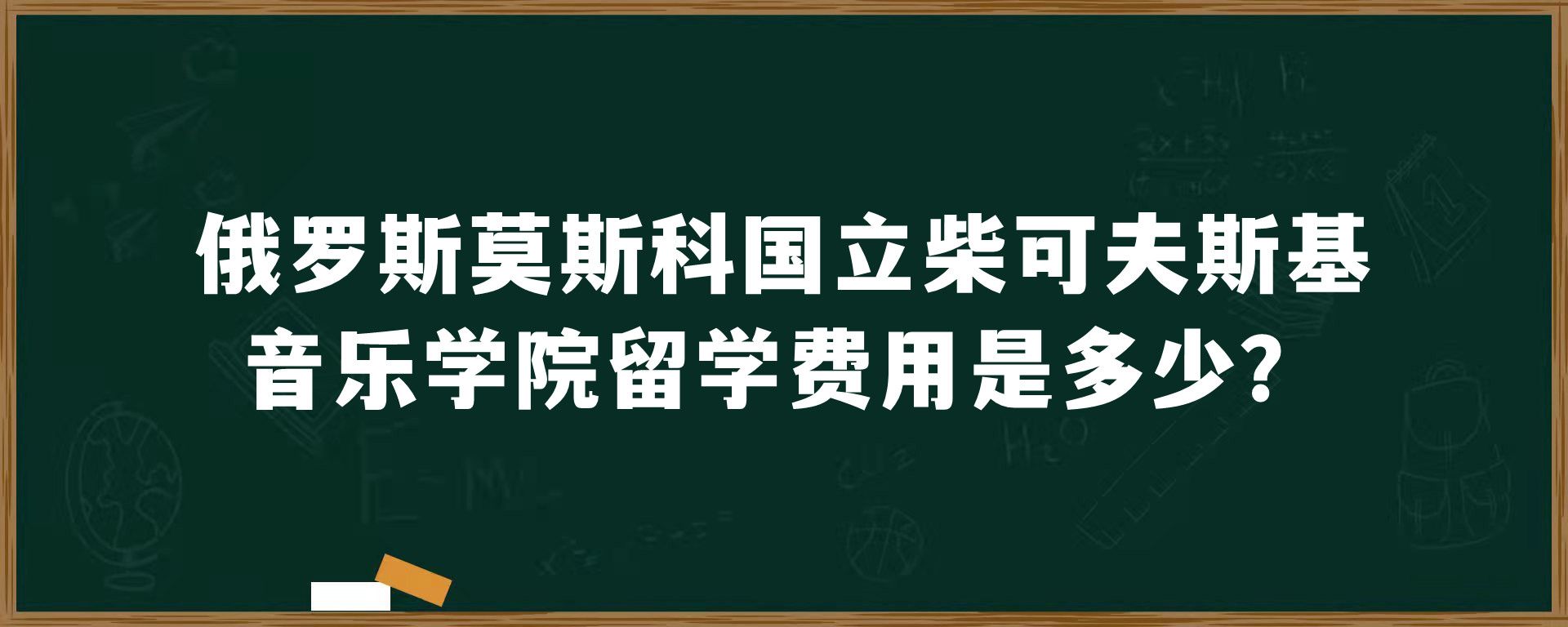 俄罗斯莫斯科国立柴可夫斯基音乐学院留学费用是多少？