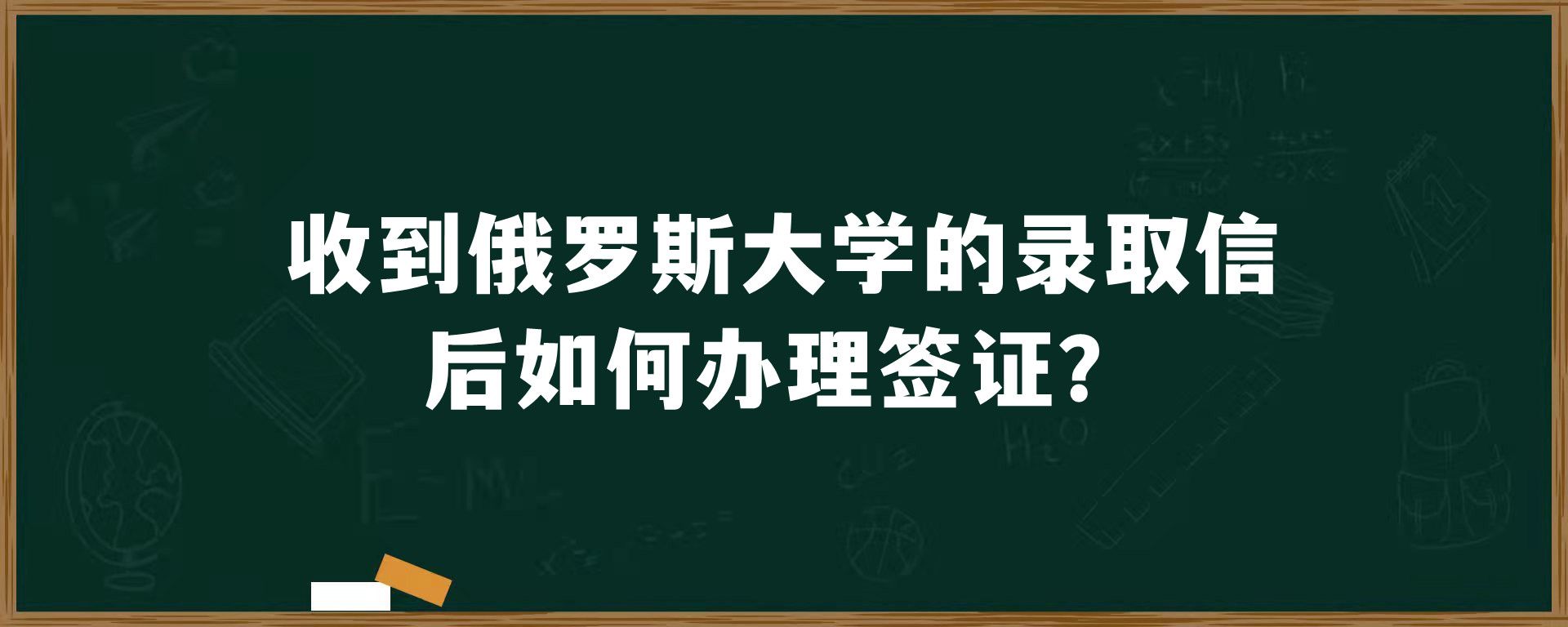 收到俄罗斯大学的录取信后如何办理签证？