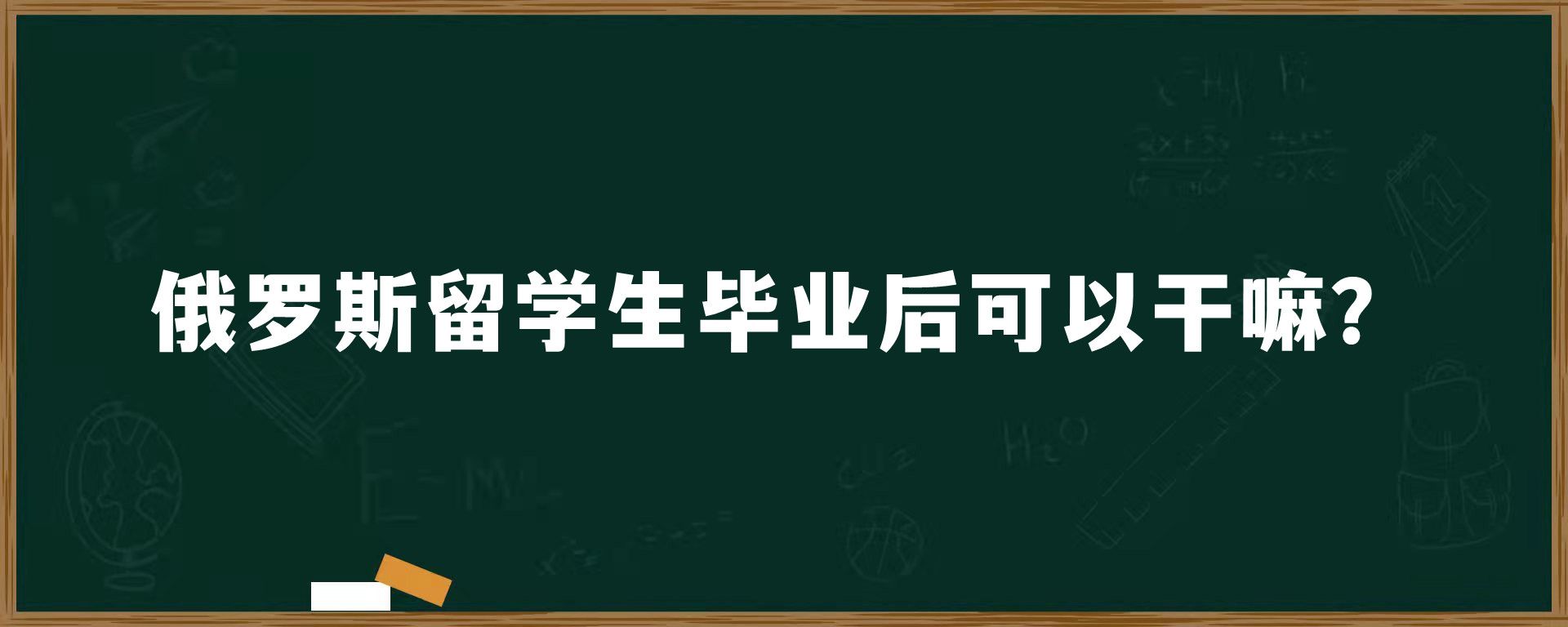 俄罗斯留学生毕业后可以干嘛？