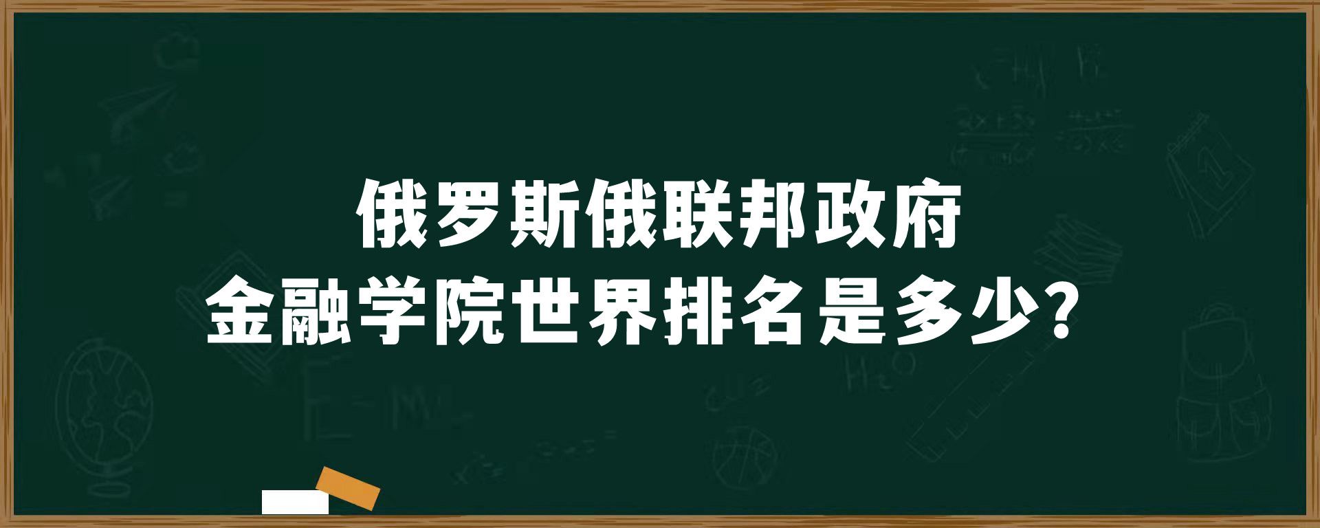 俄罗斯俄联邦政府金融学院世界排名是多少？