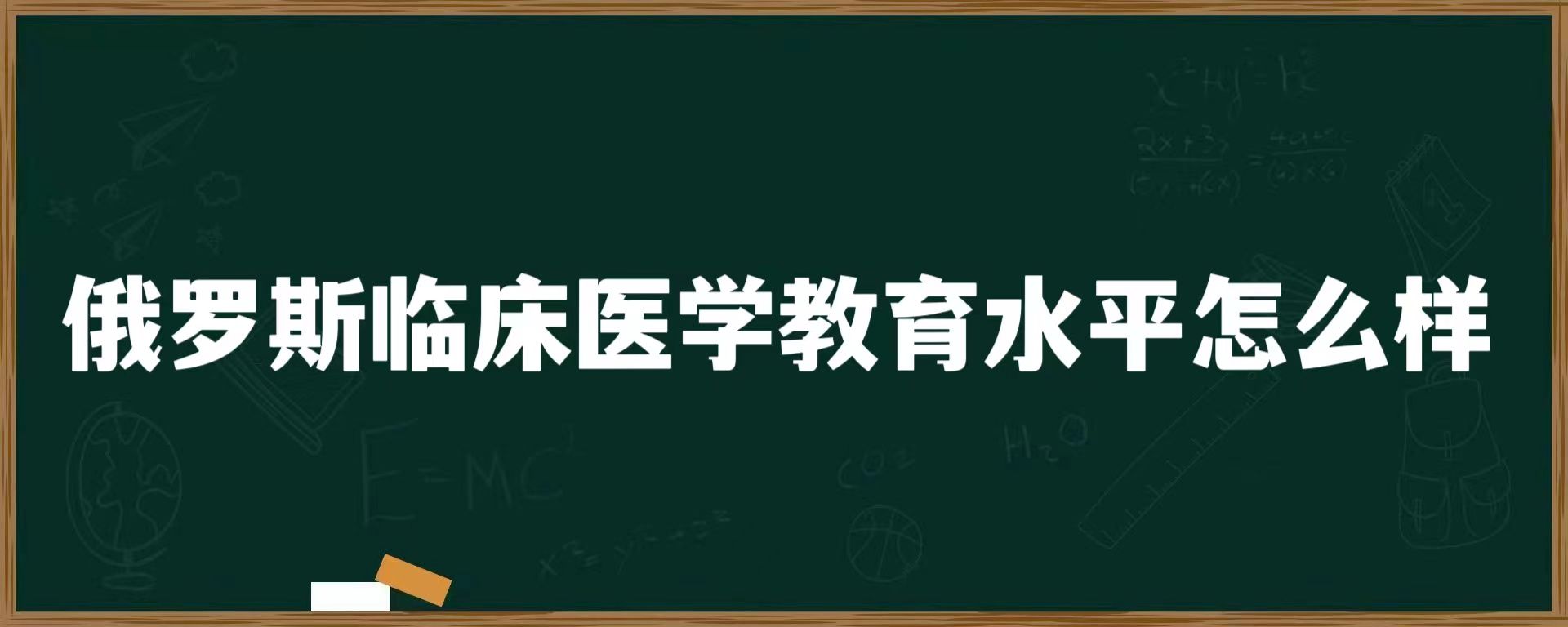 俄罗斯临床医学教育水平怎么样？