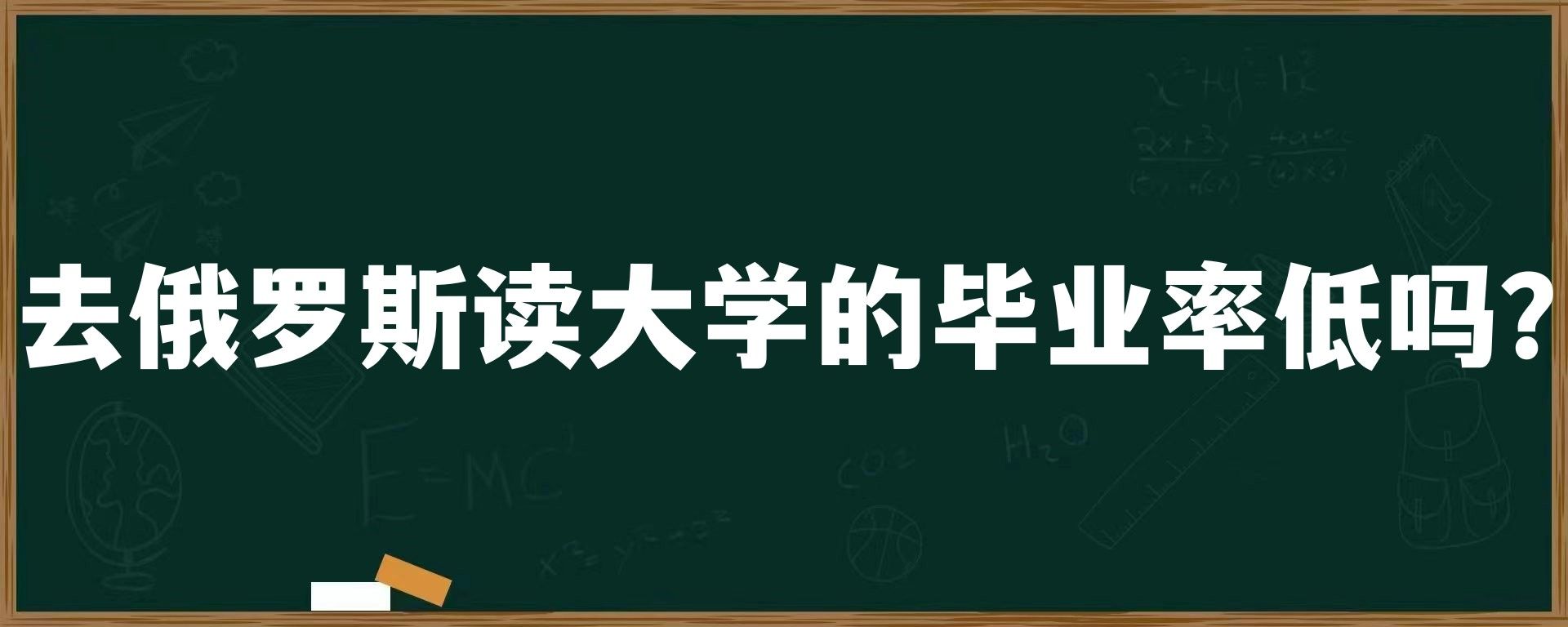 去俄罗斯读大学的毕业率低吗？