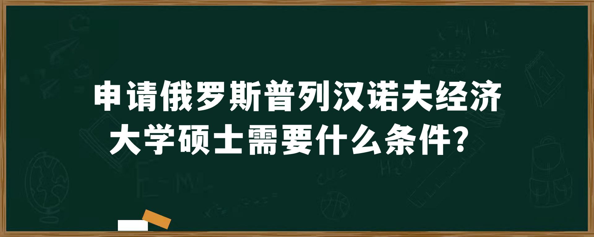 申请俄罗斯普列汉诺夫经济大学硕士需要什么条件？