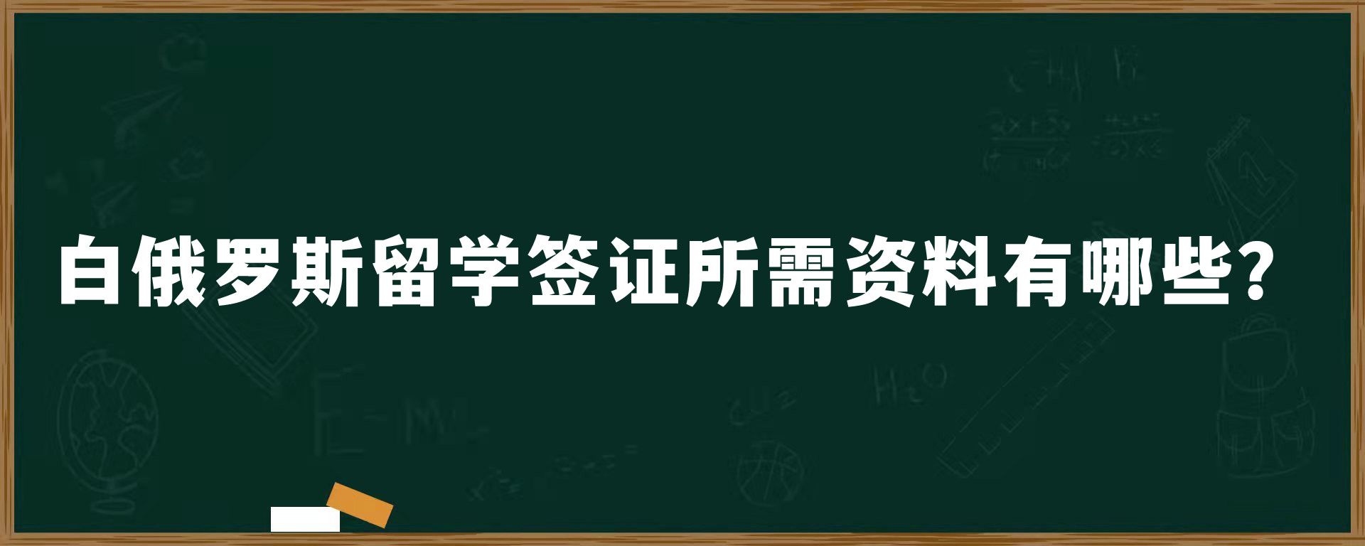 白俄罗斯留学签证所需资料有哪些？