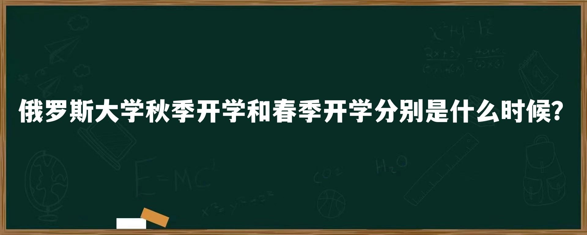 俄罗斯大学秋季开学和春季开学分别是什么时候？