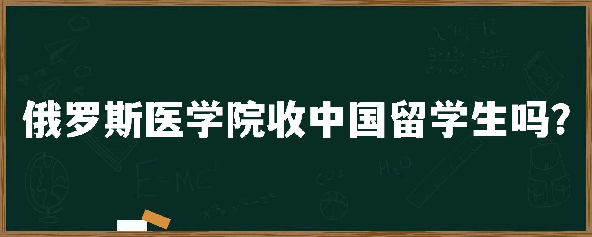 俄罗斯医学院收中国留学生吗？