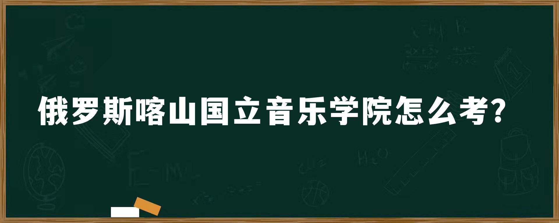 俄罗斯喀山国立音乐学院怎么考？