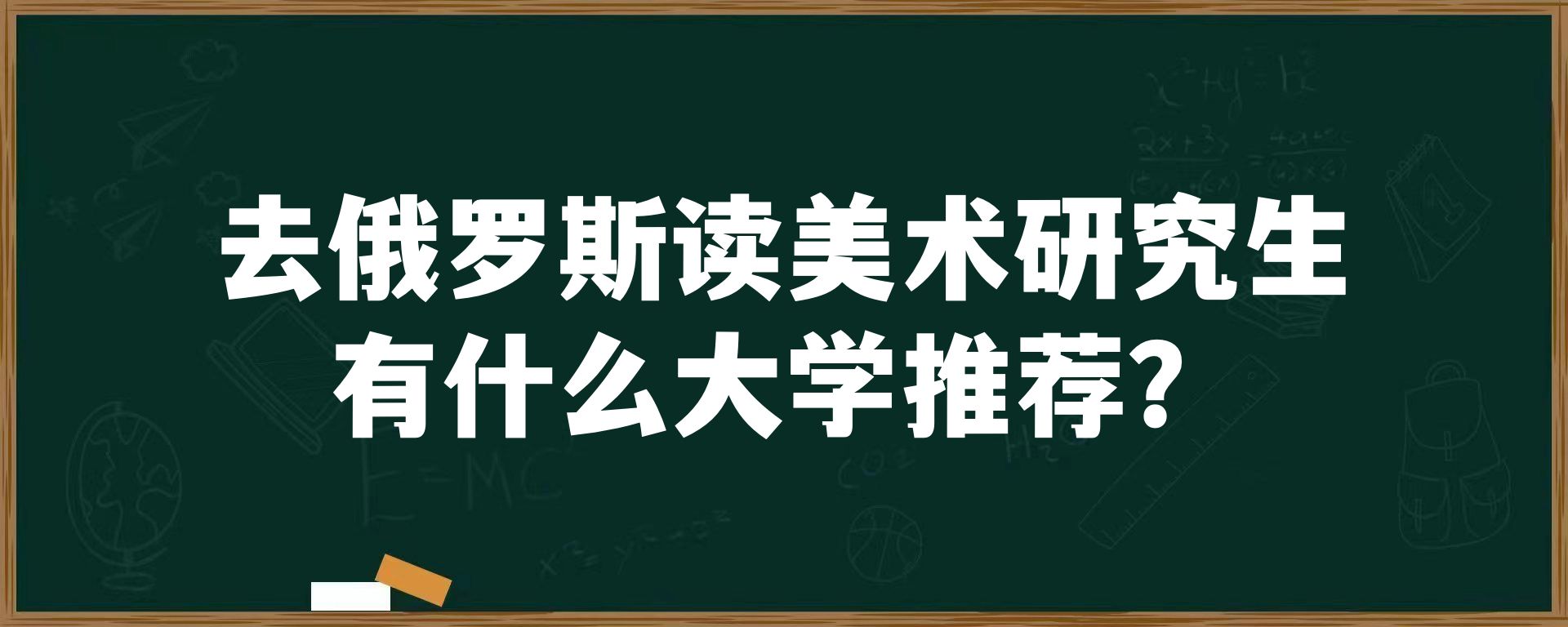 去俄罗斯读美术研究生有什么大学推荐？