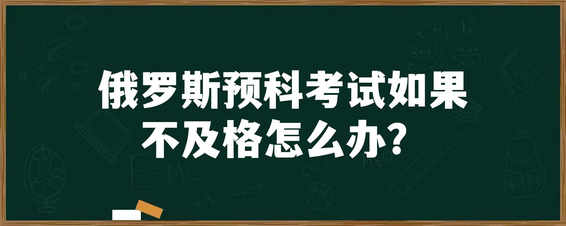 俄罗斯预科考试如果不及格怎么办？