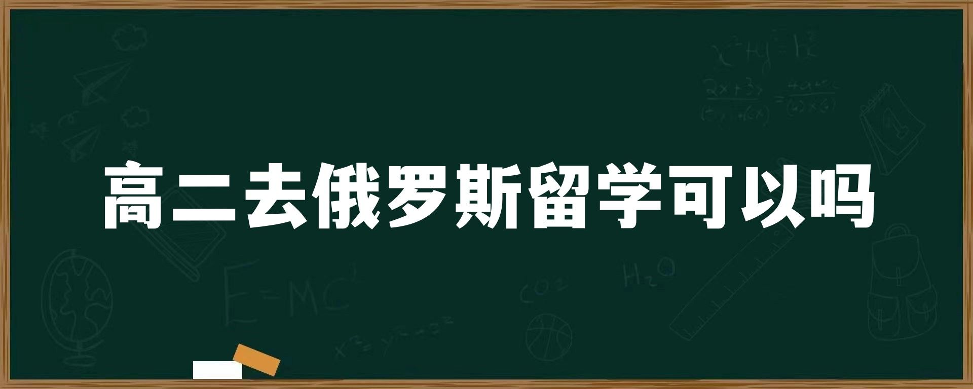 高二去俄罗斯留学可以吗