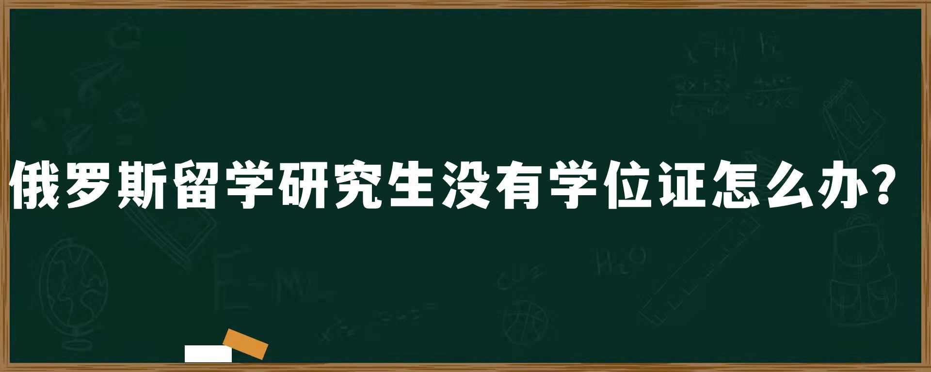 俄罗斯留学研究生没有学位证怎么办？