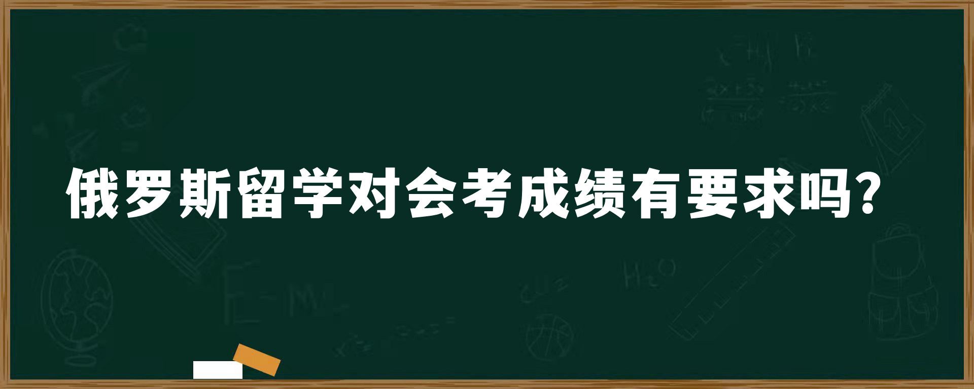 俄罗斯留学对会考成绩有要求吗？