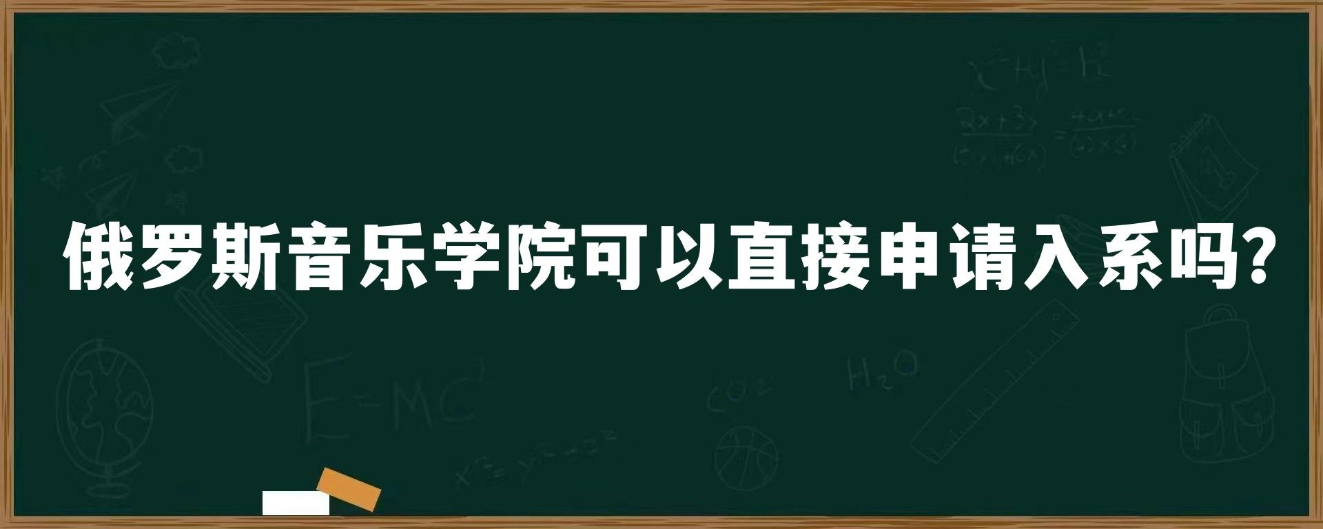 俄罗斯音乐学院可以直接申请入系吗？