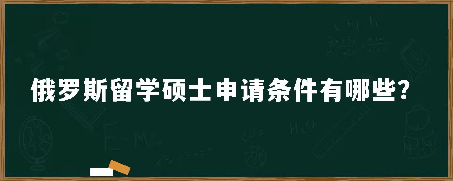 俄罗斯留学硕士申请条件有哪些？