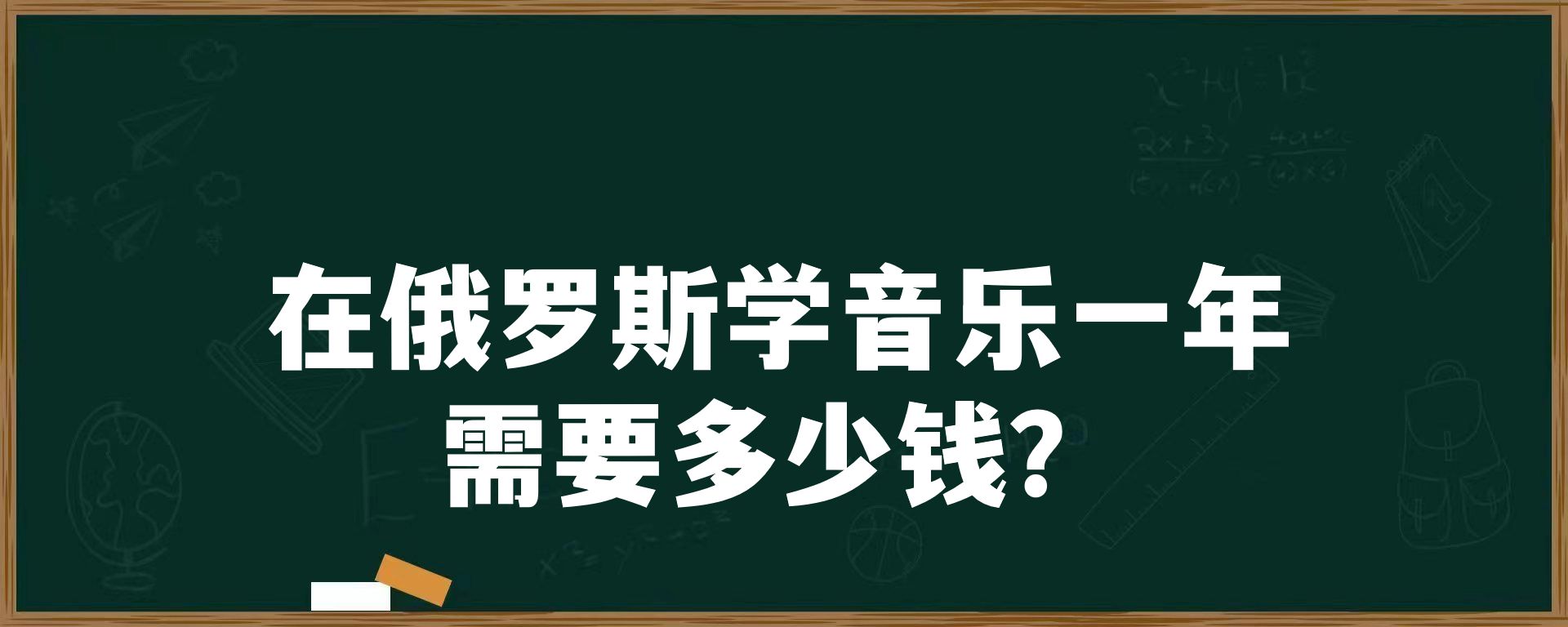 在俄罗斯学音乐一年需要多少钱？