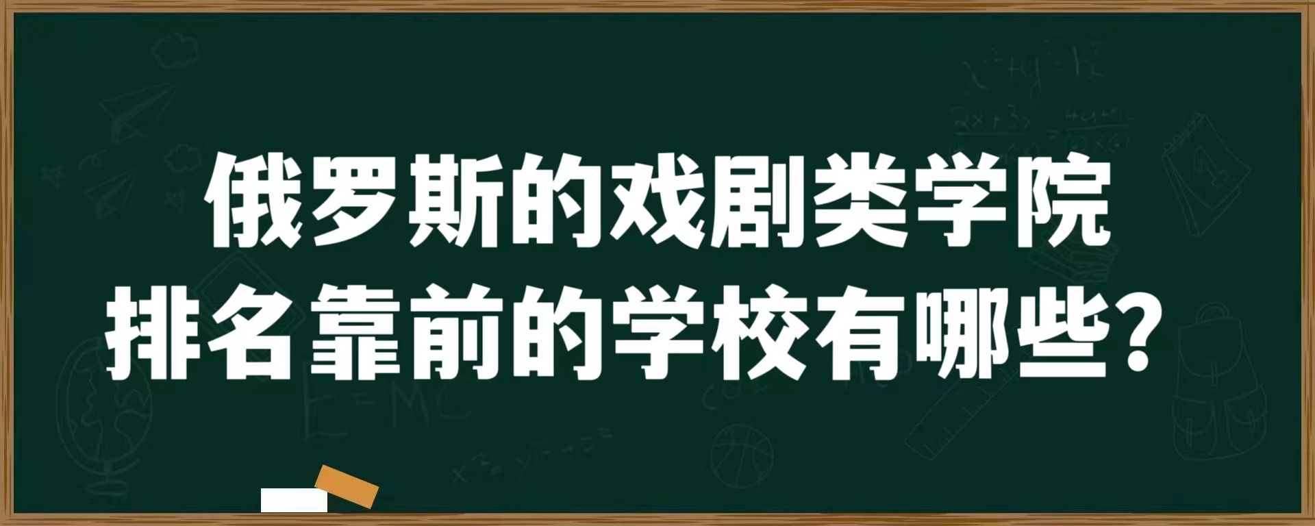 俄罗斯的戏剧类学院排名靠前的学校有哪些？