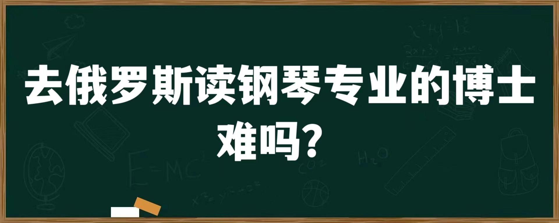 去俄罗斯读钢琴专业的博士难吗？