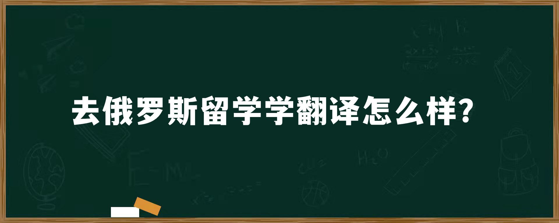 去俄罗斯留学学翻译怎么样？