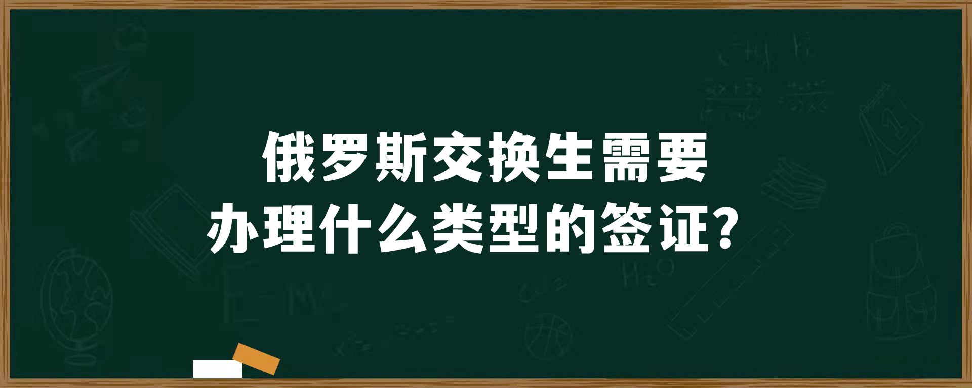 俄罗斯交换生需要办理什么类型的签证？