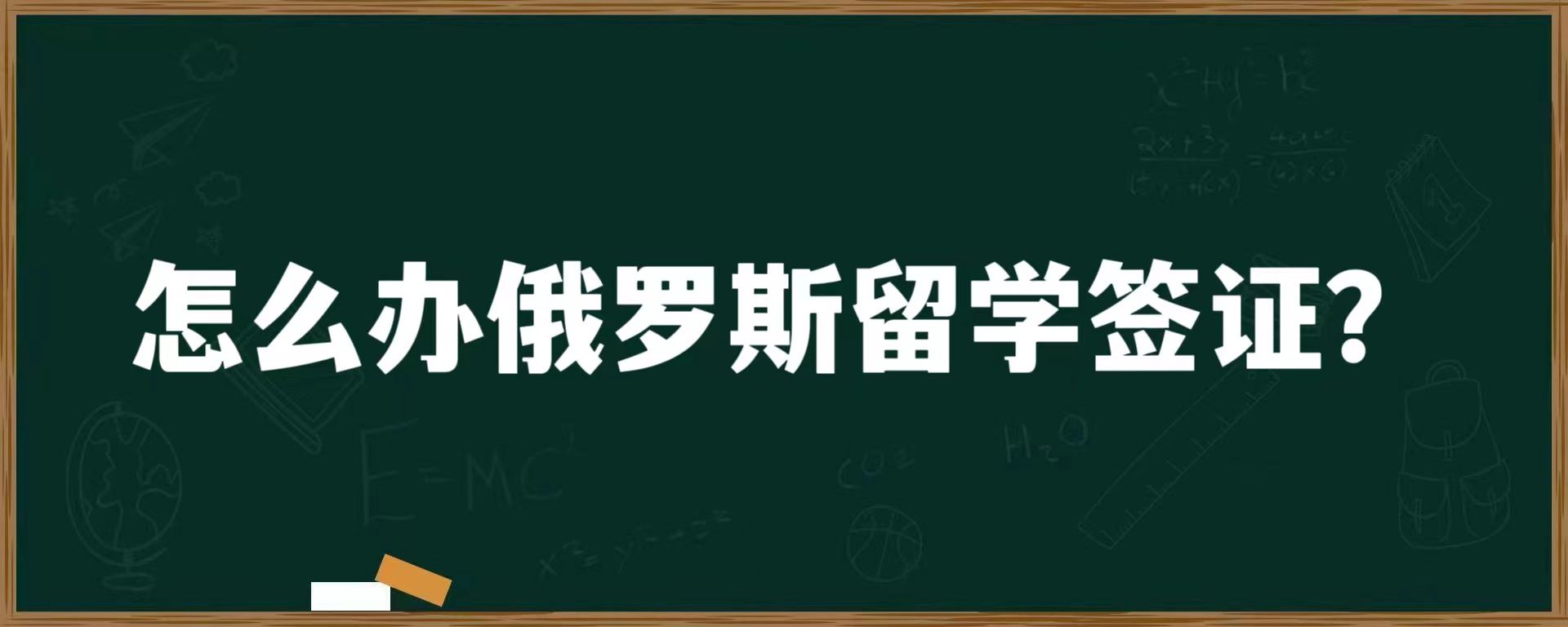 怎么办俄罗斯留学签证？