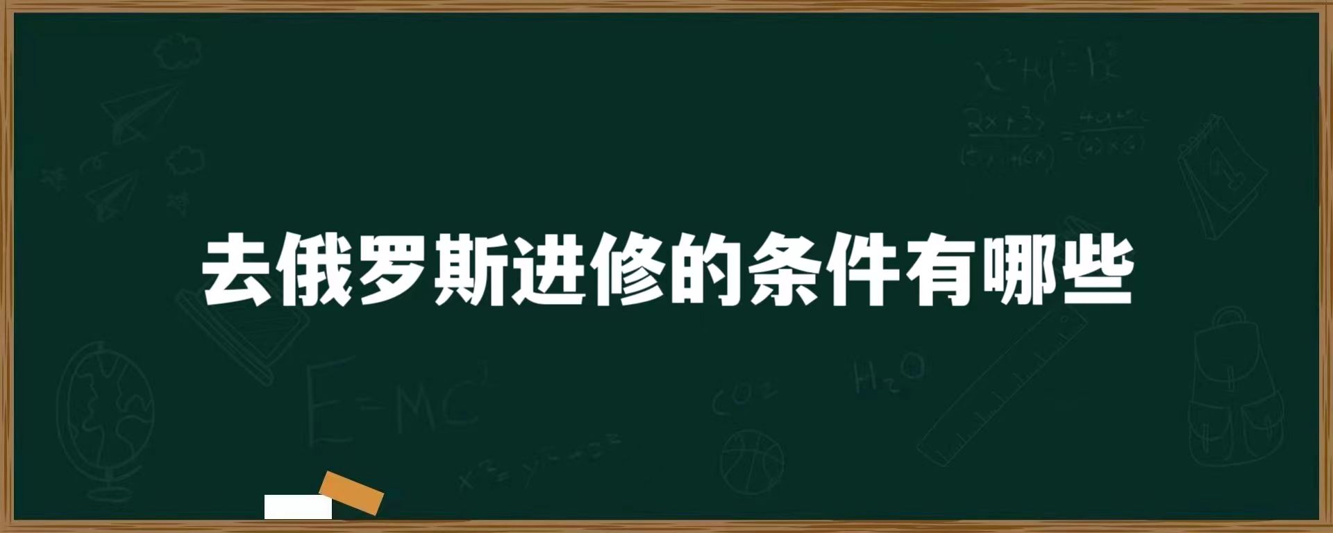 去俄罗斯进修的条件有哪些