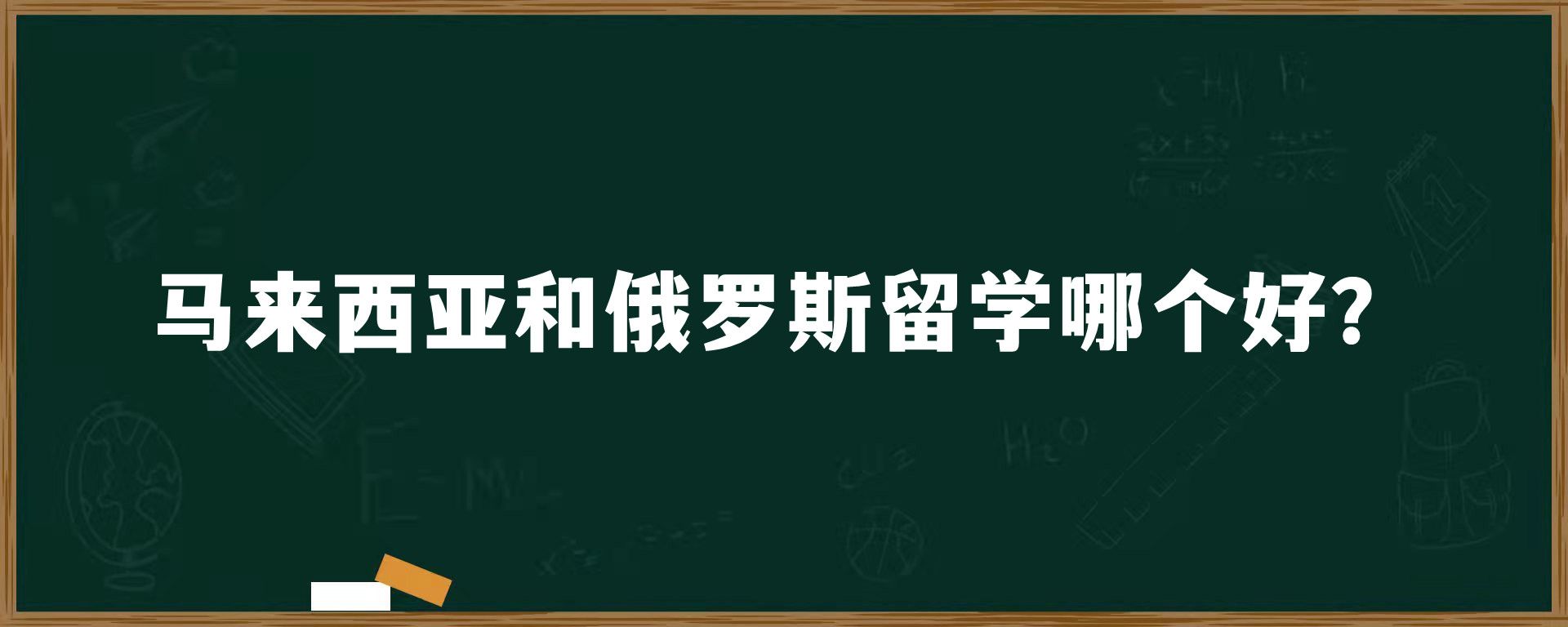 马来西亚和俄罗斯留学哪个好？