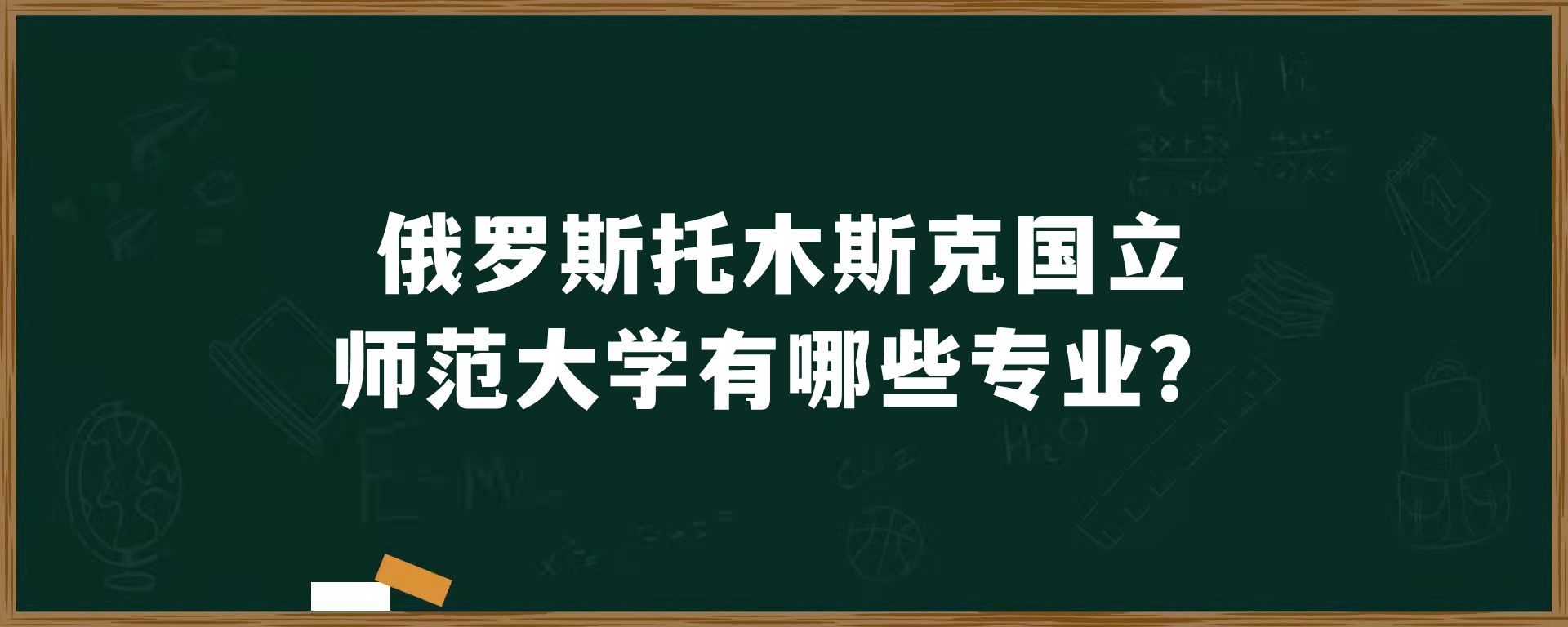 俄罗斯托木斯克国立师范大学有哪些专业？