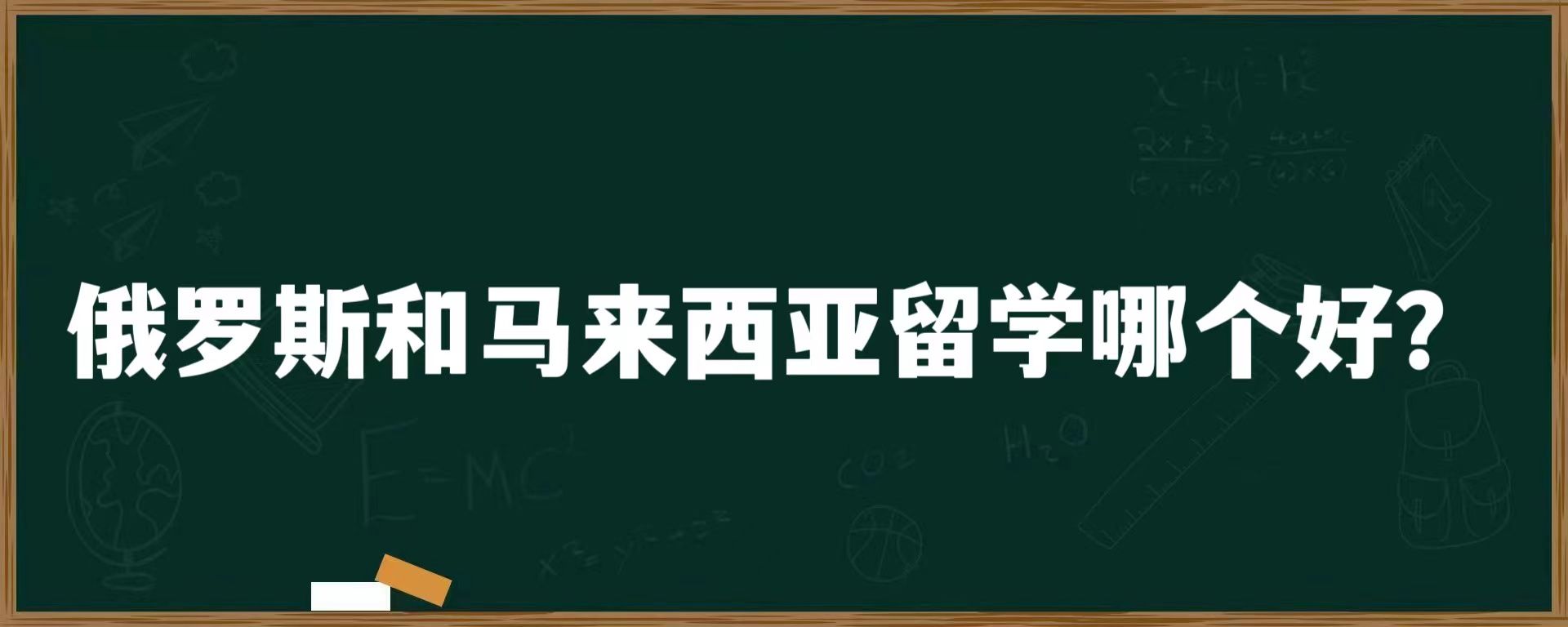 俄罗斯和马来西亚留学哪个好？