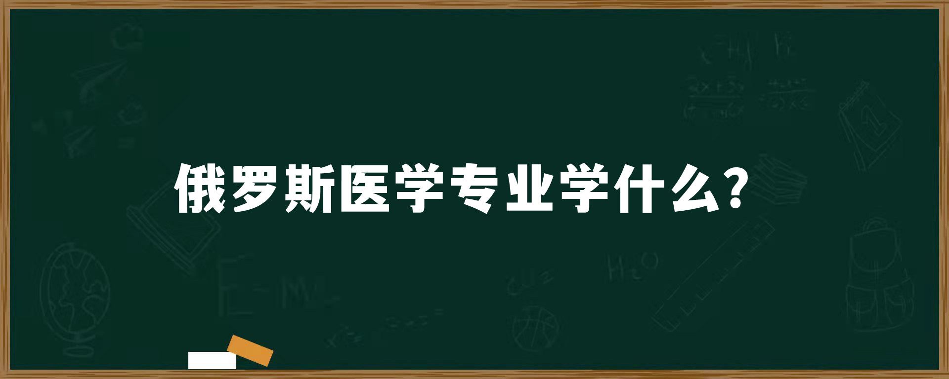 俄罗斯医学专业学什么？