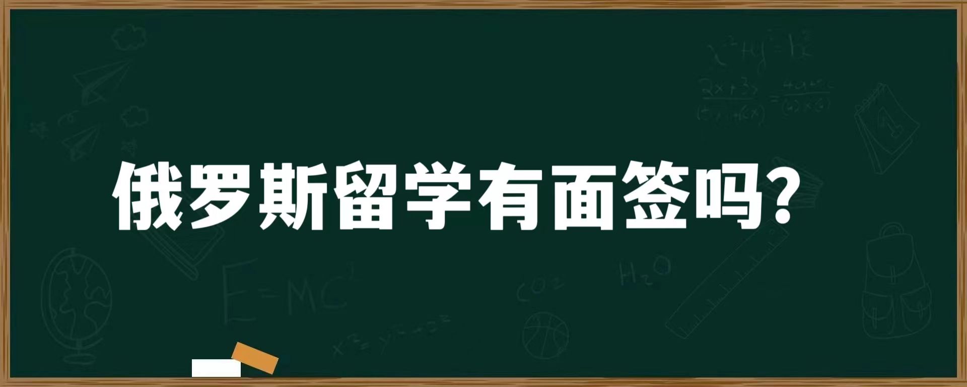 俄罗斯留学有面签吗？