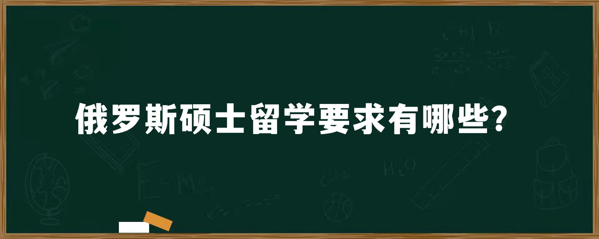 俄罗斯硕士留学要求有哪些？