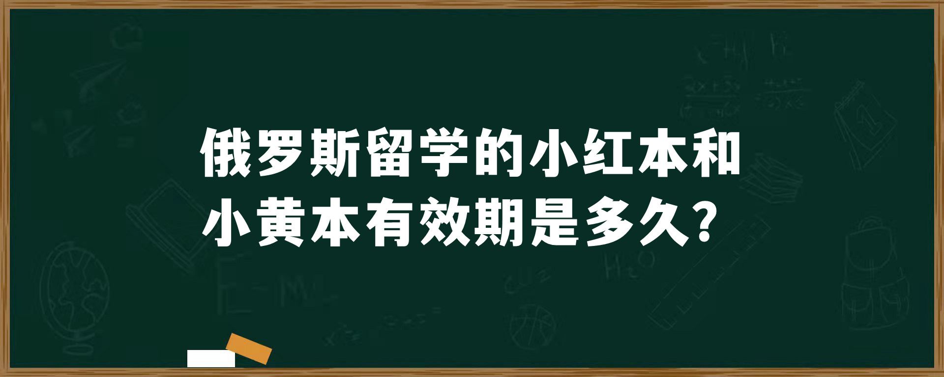 俄罗斯留学的小红本和小黄本有效期是多久？