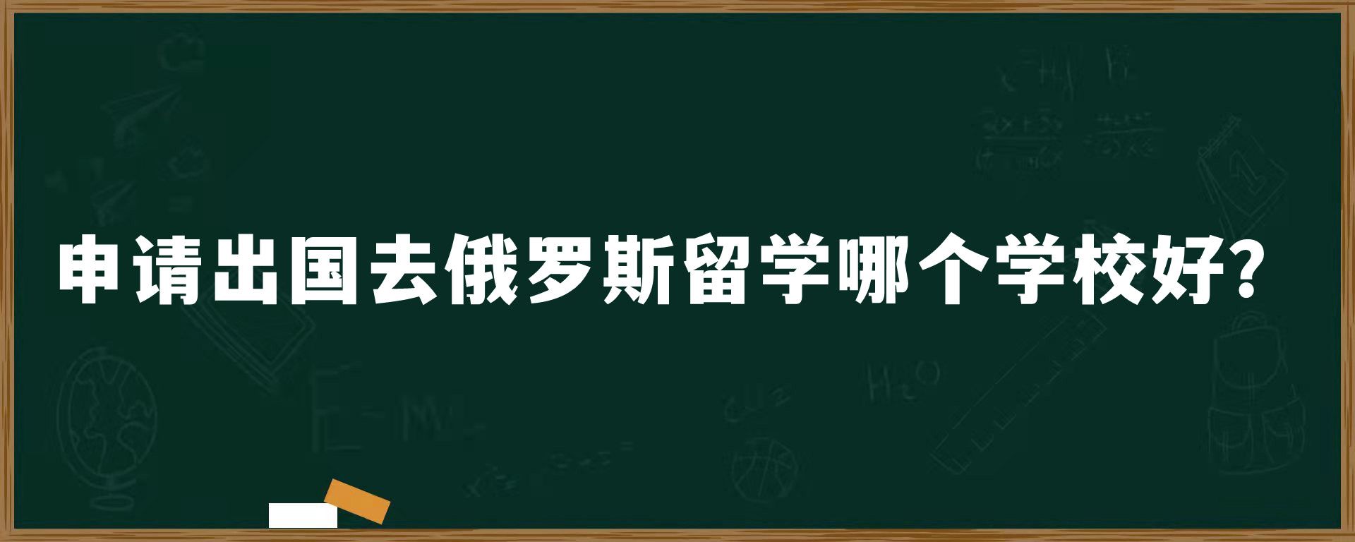 申请出国去俄罗斯留学哪个学校好？