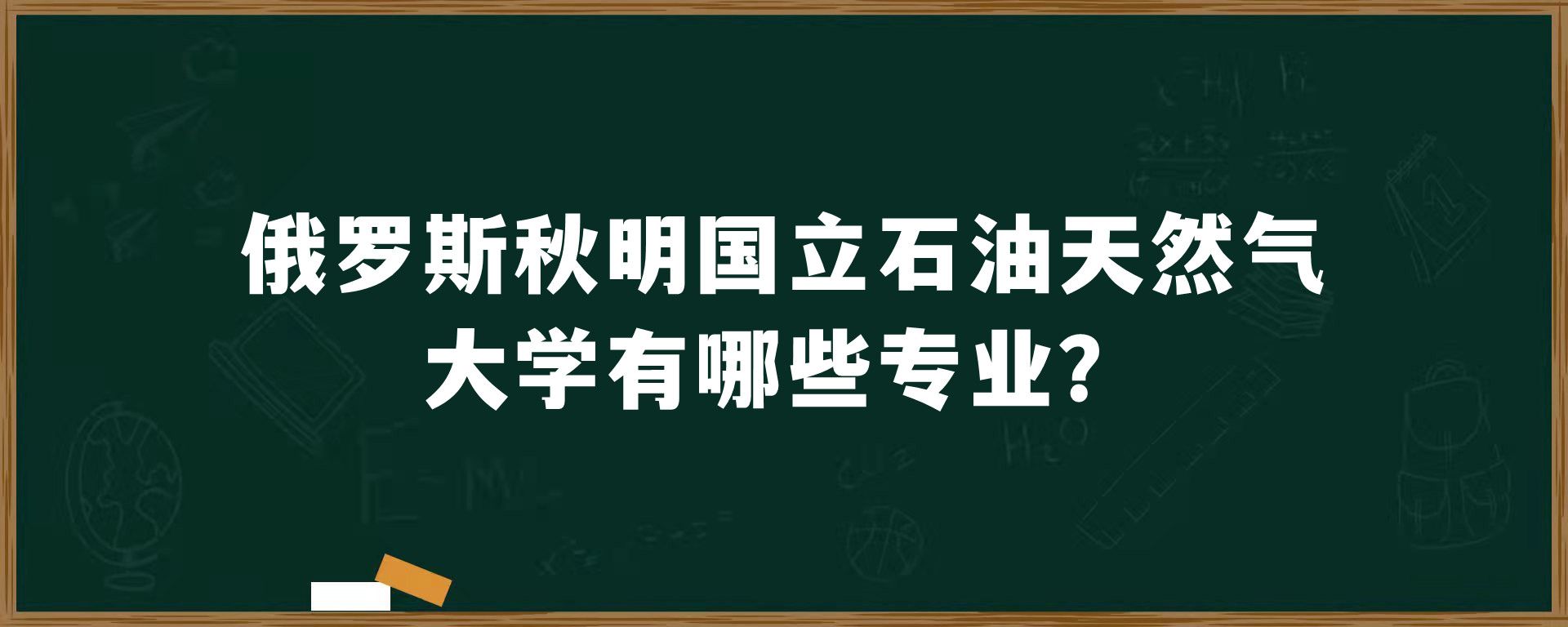 俄罗斯秋明国立石油天然气大学有哪些专业？