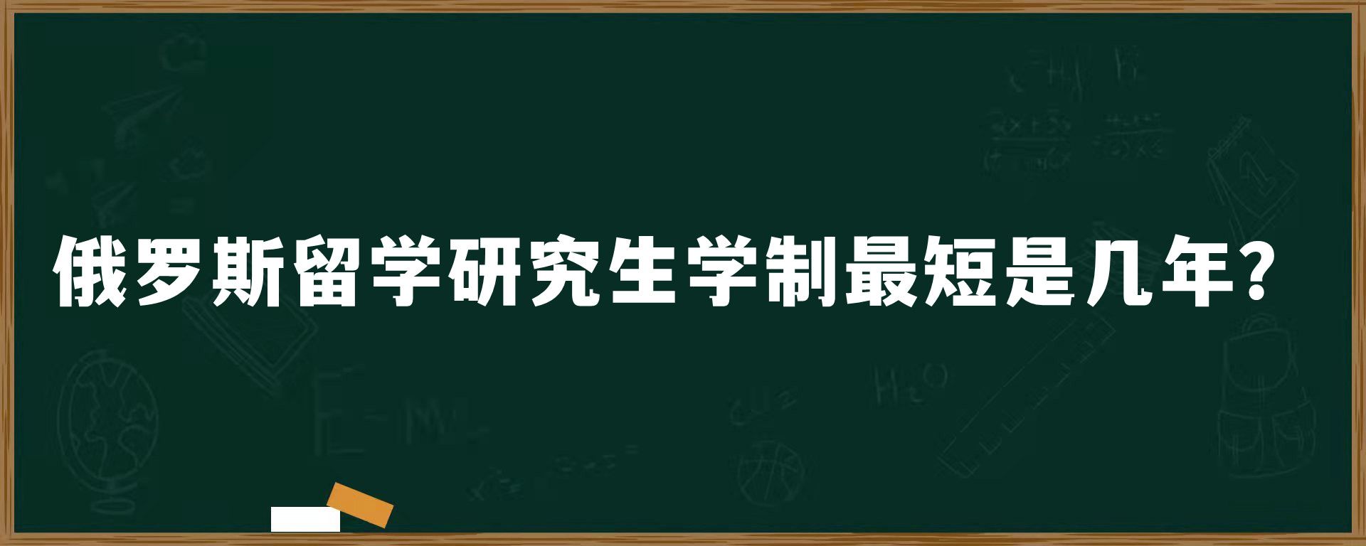 俄罗斯留学研究生学制最短是几年？