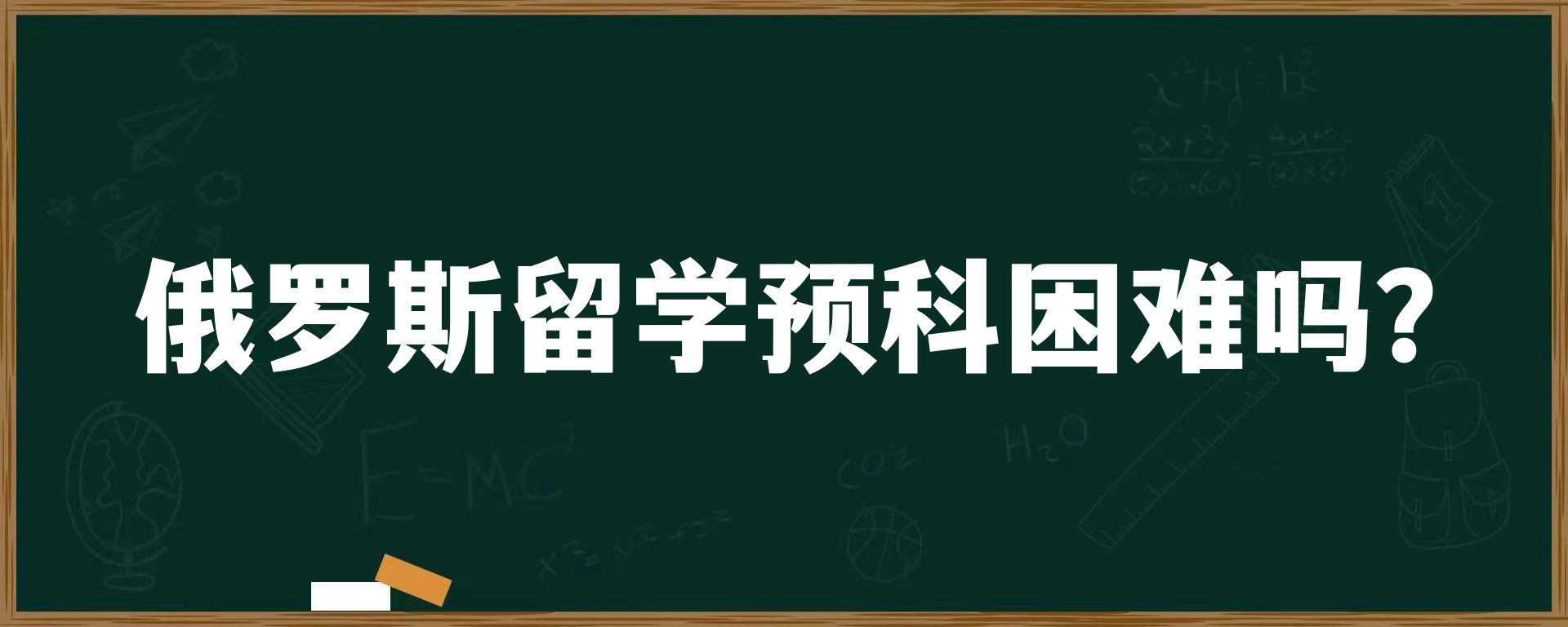 俄罗斯留学预科困难吗？