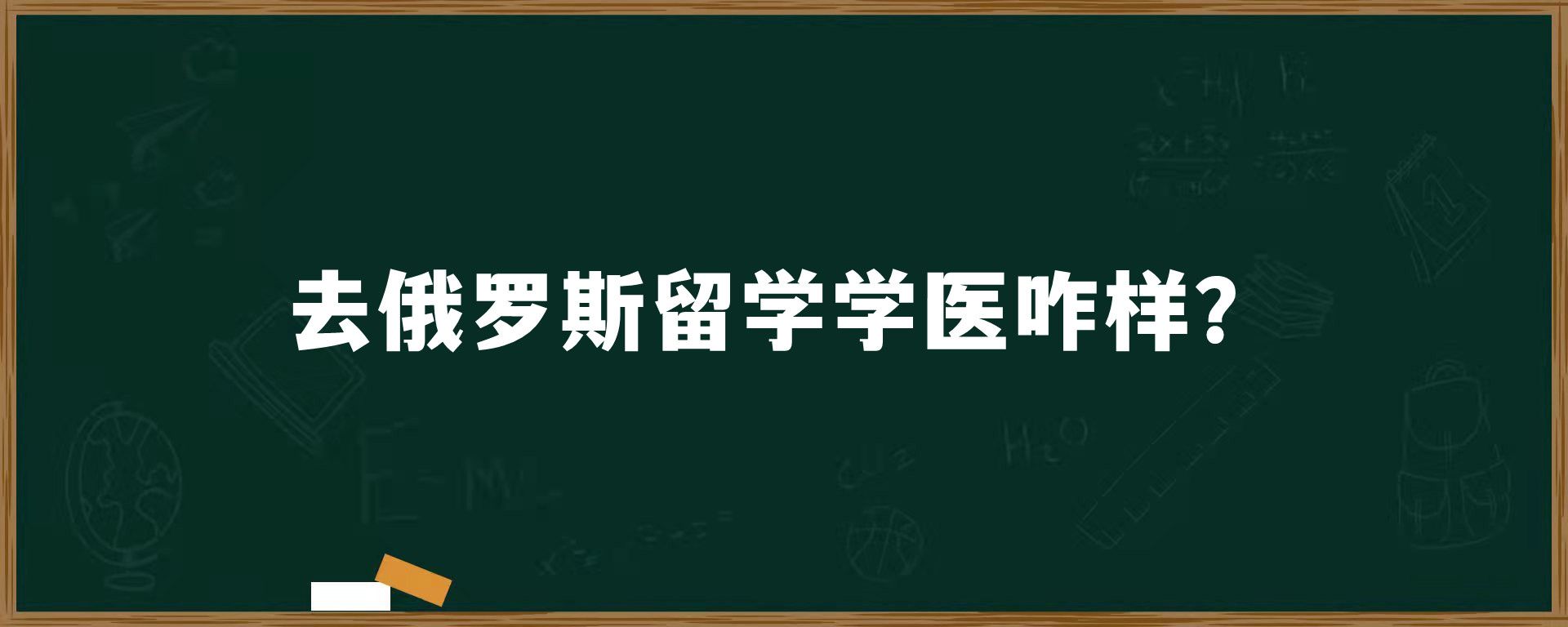 去俄罗斯留学学医咋样？