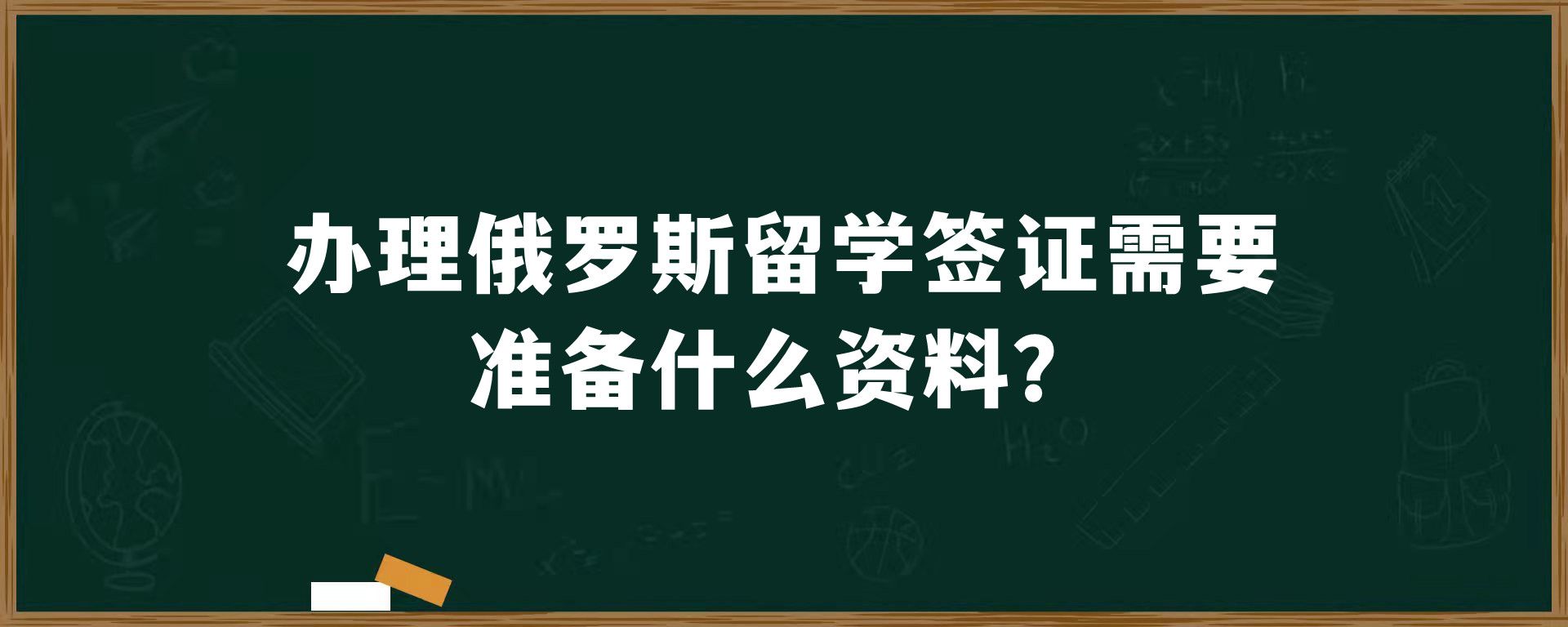 办理俄罗斯留学签证需要准备什么资料？