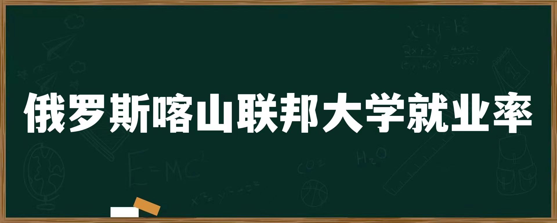 俄罗斯喀山联邦大学就业率