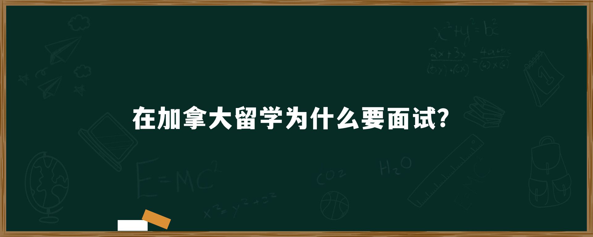 在加拿大留学为什么要面试？