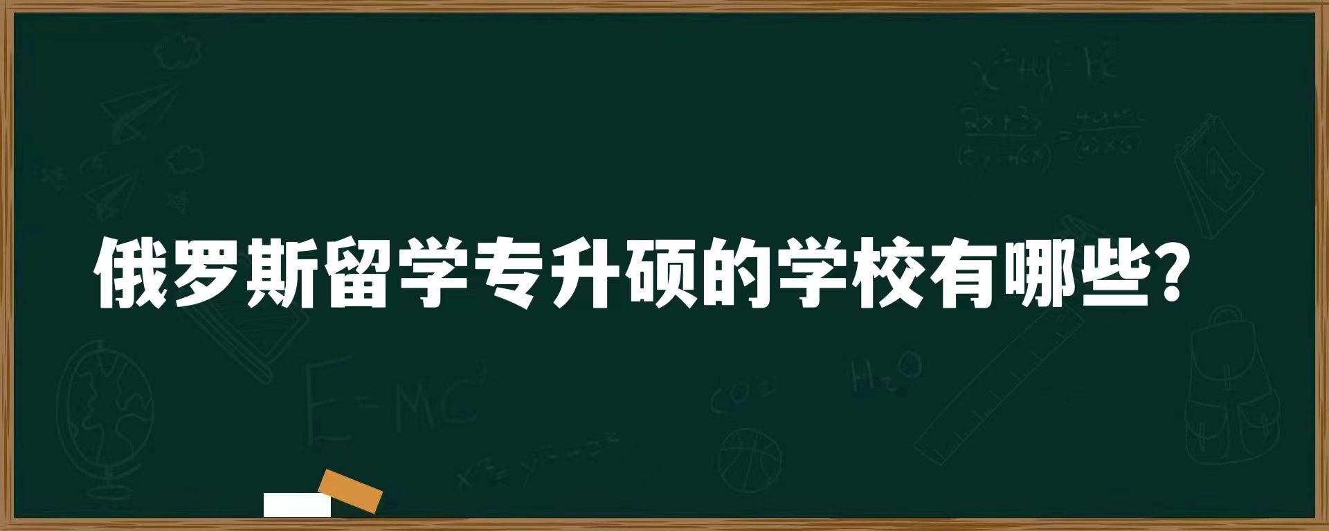 俄罗斯留学专升硕的学校有哪些？