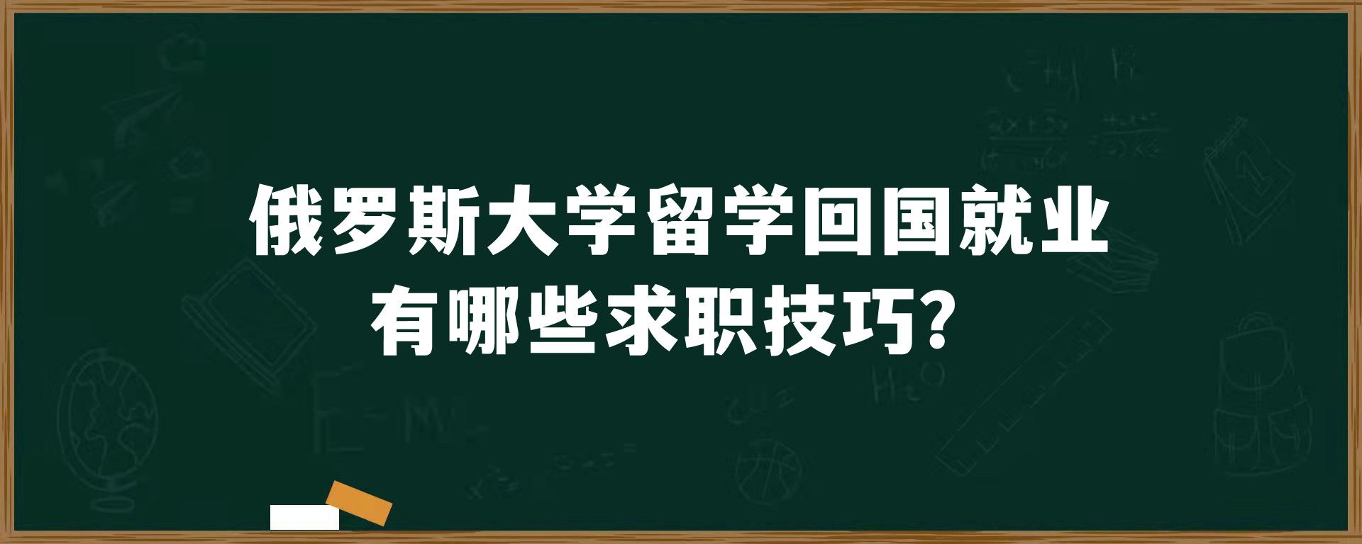 俄罗斯大学留学回国就业有哪些求职技巧？