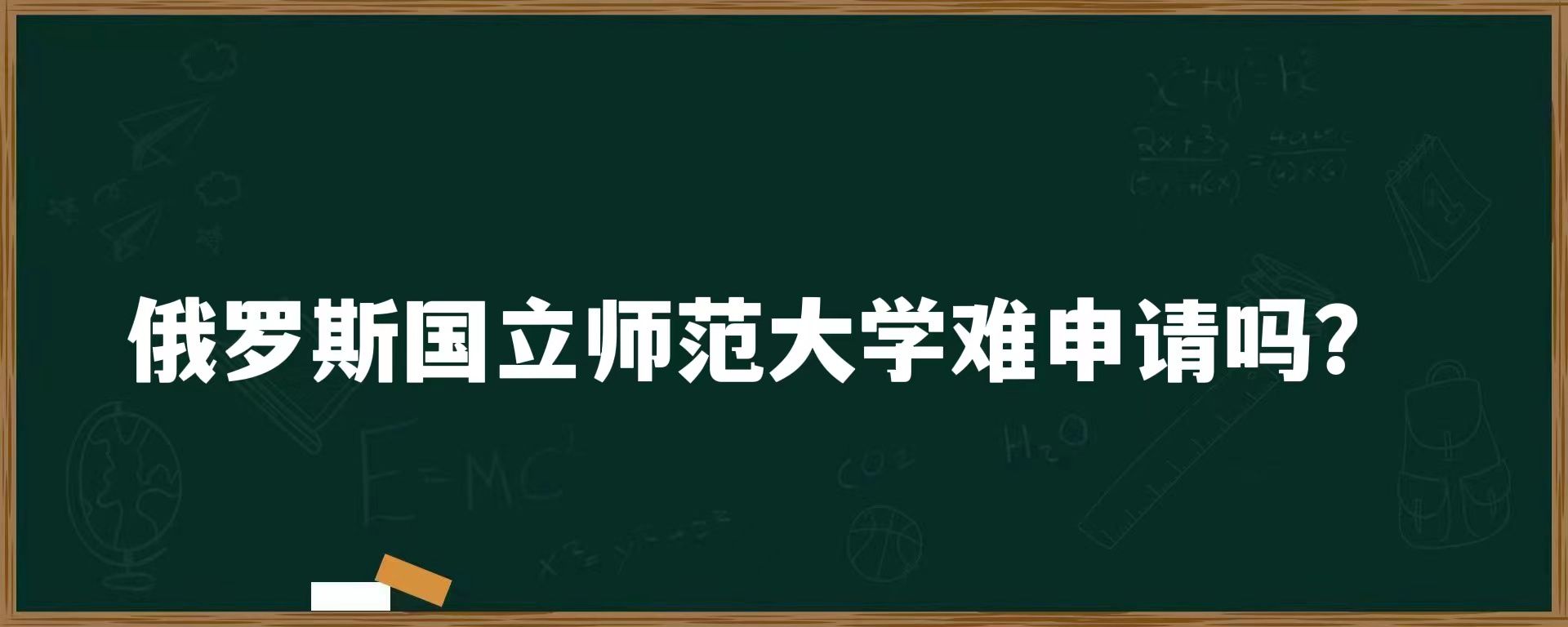 俄罗斯国立师范大学难申请吗？